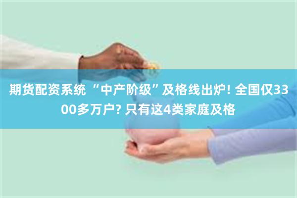 期货配资系统 “中产阶级”及格线出炉! 全国仅3300多万户? 只有这4类家庭及格