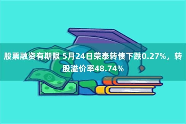 股票融资有期限 5月24日荣泰转债下跌0.27%，转股溢价率48.74%