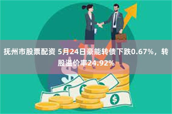 抚州市股票配资 5月24日豪能转债下跌0.67%，转股溢价率24.92%