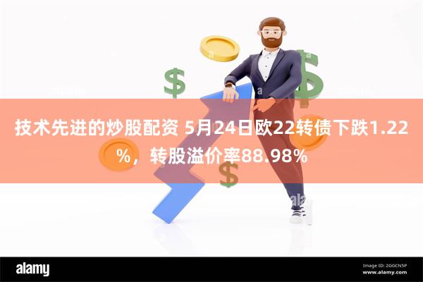 技术先进的炒股配资 5月24日欧22转债下跌1.22%，转股溢价率88.98%