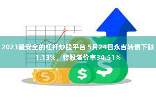 2023最安全的杠杆炒股平台 5月24日永吉转债下跌1.13%，转股溢价率34.51%