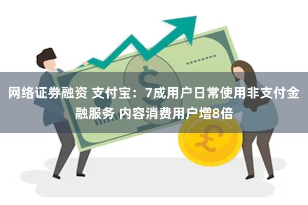 网络证劵融资 支付宝：7成用户日常使用非支付金融服务 内容消费用户增8倍