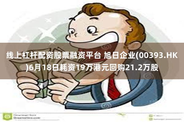 线上杠杆配资股票融资平台 旭日企业(00393.HK)6月18日耗资19万港元回购21.2万股