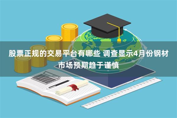 股票正规的交易平台有哪些 调查显示4月份钢材市场预期趋于谨慎