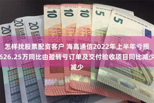 怎样找股票配资客户 海高通信2022年上半年亏损626.25万同比由盈转亏订单及交付验收项目同比减少