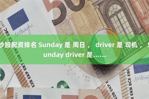 炒股配资排名 Sunday 是 周日 ， driver 是 司机 ， Sunday driver 是......