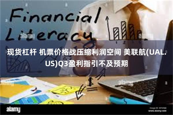 现货杠杆 机票价格战压缩利润空间 美联航(UAL.US)Q3盈利指引不及预期