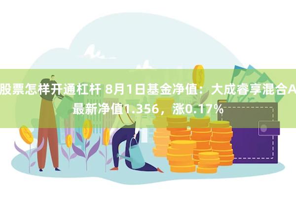 股票怎样开通杠杆 8月1日基金净值：大成睿享混合A最新净值1.356，涨0.17%