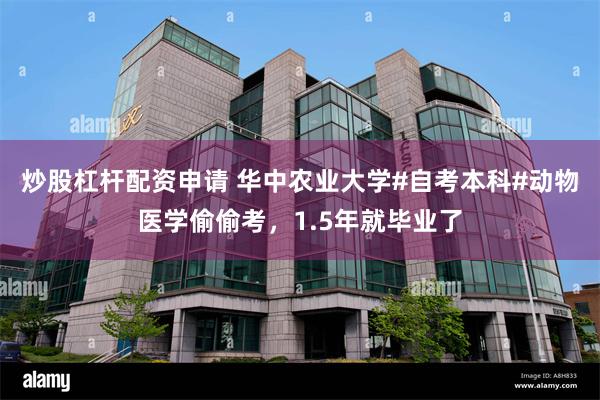 炒股杠杆配资申请 华中农业大学#自考本科#动物医学偷偷考，1.5年就毕业了