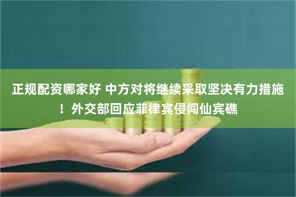 正规配资哪家好 中方对将继续采取坚决有力措施！外交部回应菲律宾侵闯仙宾礁