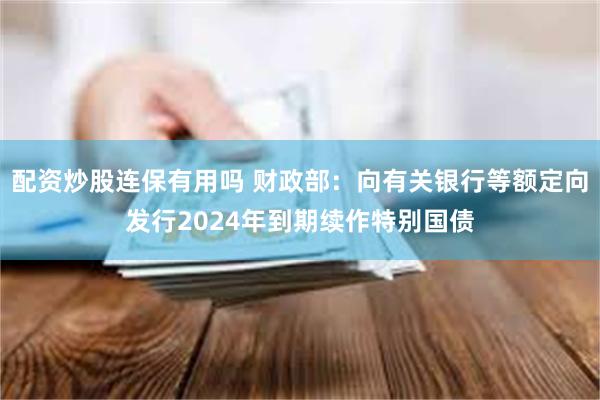 配资炒股连保有用吗 财政部：向有关银行等额定向发行2024年到期续作特别国债