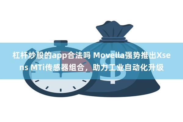 杠杆炒股的app合法吗 Movella强势推出Xsens MTi传感器组合，助力工业自动化升级