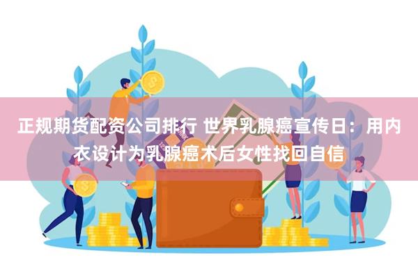 正规期货配资公司排行 世界乳腺癌宣传日：用内衣设计为乳腺癌术后女性找回自信