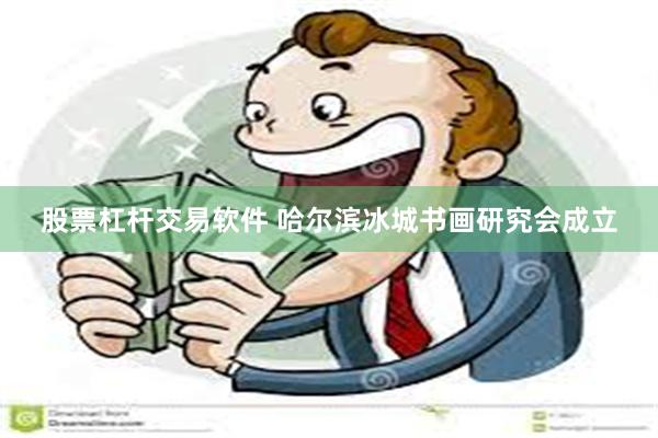 股票杠杆交易软件 哈尔滨冰城书画研究会成立