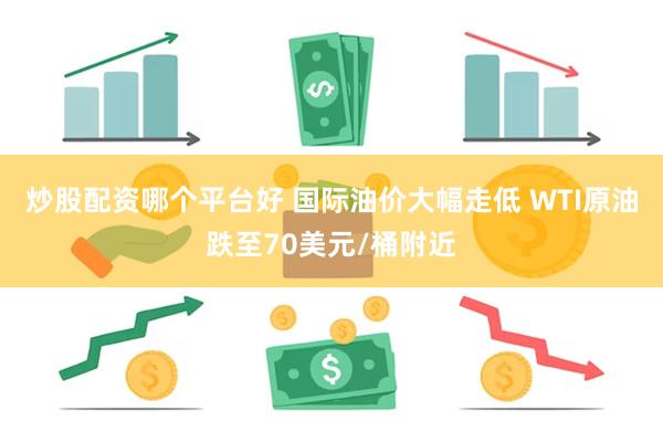 炒股配资哪个平台好 国际油价大幅走低 WTI原油跌至70美元/桶附近