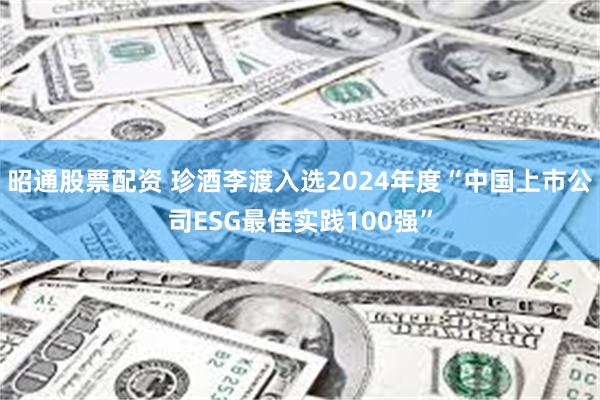 昭通股票配资 珍酒李渡入选2024年度“中国上市公司ESG最佳实践100强”