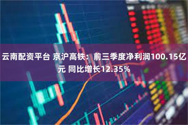 云南配资平台 京沪高铁：前三季度净利润100.15亿元 同比增长12.35%