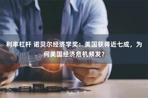 利率杠杆 诺贝尔经济学奖：美国获得近七成，为何美国经济危机频发？