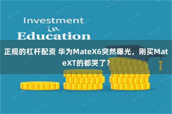 正规的杠杆配资 华为MateX6突然曝光，刚买MateXT的都哭了？