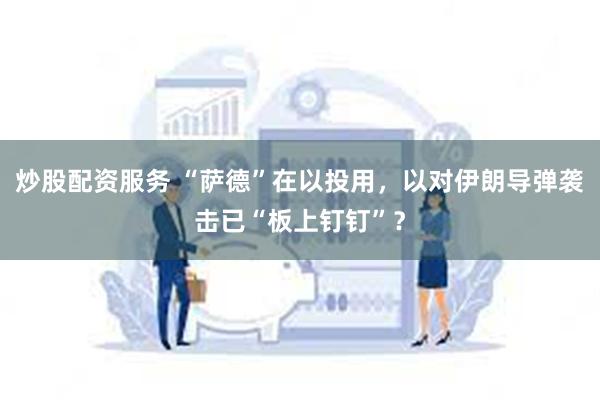 炒股配资服务 “萨德”在以投用，以对伊朗导弹袭击已“板上钉钉”？