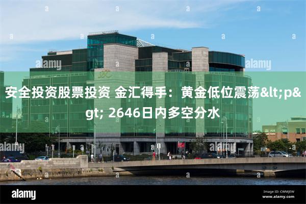 安全投资股票投资 金汇得手：黄金低位震荡<p> 2646日内多空分水