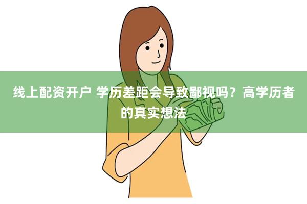 线上配资开户 学历差距会导致鄙视吗？高学历者的真实想法