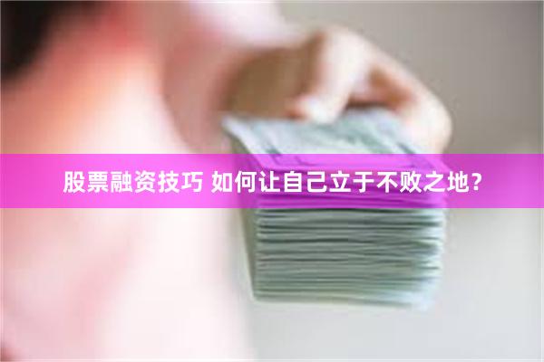 股票融资技巧 如何让自己立于不败之地？