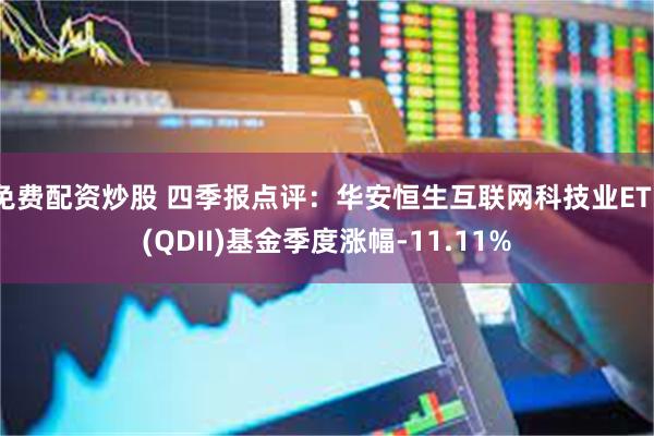 免费配资炒股 四季报点评：华安恒生互联网科技业ETF(QDII)基金季度涨幅-11.11%