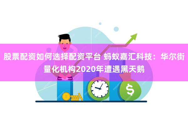 股票配资如何选择配资平台 蚂蚁嘉汇科技：华尔街量化机构2020年遭遇黑天鹅