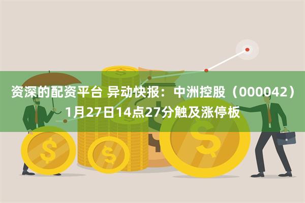 资深的配资平台 异动快报：中洲控股（000042）1月27日14点27分触及涨停板