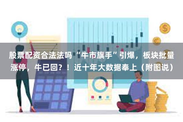 股票配资合法法吗 “牛市旗手”引爆，板块批量涨停，牛已回？！近十年大数据奉上（附图说）