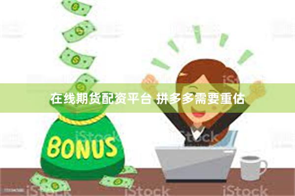 在线期货配资平台 拼多多需要重估
