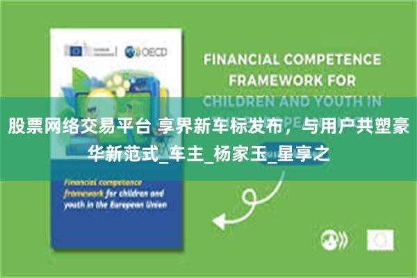 股票网络交易平台 享界新车标发布，与用户共塑豪华新范式_车主_杨家玉_星享之