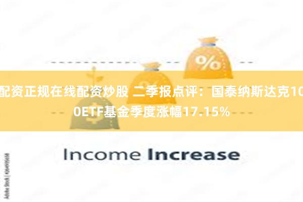 配资正规在线配资炒股 二季报点评：国泰纳斯达克100ETF基金季度涨幅17.15%
