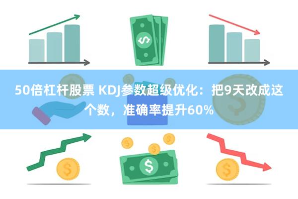 50倍杠杆股票 KDJ参数超级优化：把9天改成这个数，准确率提升60%