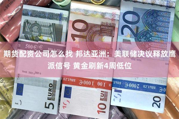 期货配资公司怎么找 邦达亚洲：美联储决议释放鹰派信号 黄金刷新4周低位