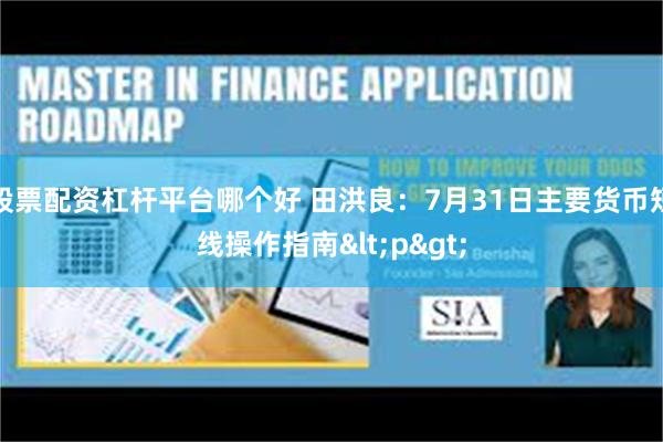 股票配资杠杆平台哪个好 田洪良：7月31日主要货币短线操作指南<p>