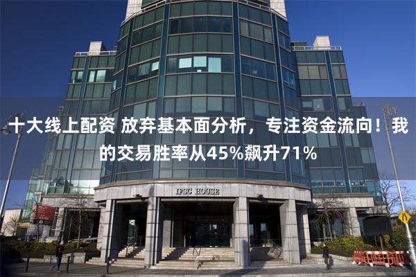 十大线上配资 放弃基本面分析，专注资金流向！我的交易胜率从45%飙升71%